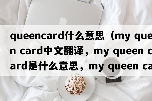 queencard什么意思（my queen card中文翻譯，my queen card是什么意思，my queen card發(fā)音、用法及例句）