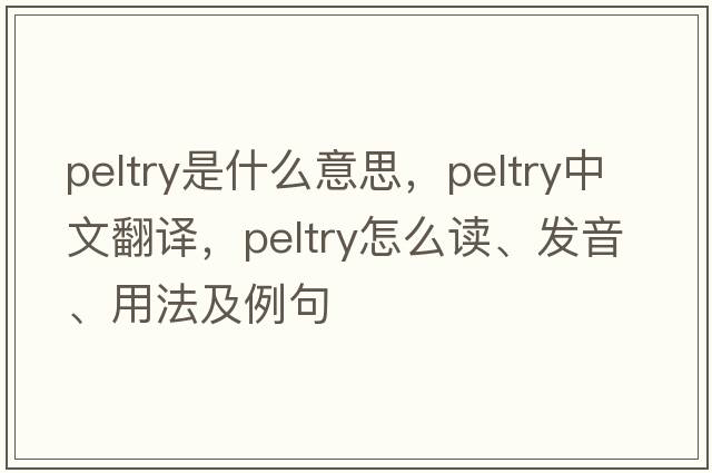 peltry是什么意思，peltry中文翻譯，peltry怎么讀、發(fā)音、用法及例句