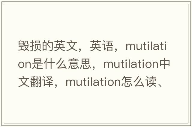 毀損的英文，英語(yǔ)，mutilation是什么意思，mutilation中文翻譯，mutilation怎么讀、發(fā)音、用法及例句