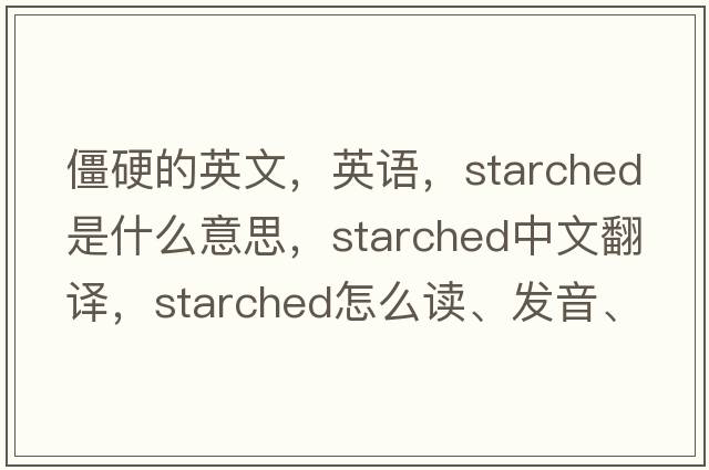 僵硬的英文，英語，starched是什么意思，starched中文翻譯，starched怎么讀、發(fā)音、用法及例句
