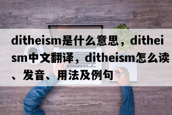 ditheism是什么意思，ditheism中文翻譯，ditheism怎么讀、發(fā)音、用法及例句