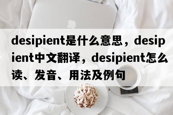 desipient是什么意思，desipient中文翻譯，desipient怎么讀、發(fā)音、用法及例句