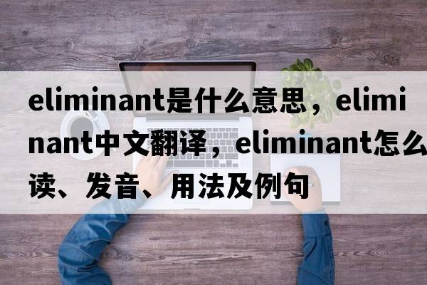 eliminant是什么意思，eliminant中文翻譯，eliminant怎么讀、發(fā)音、用法及例句