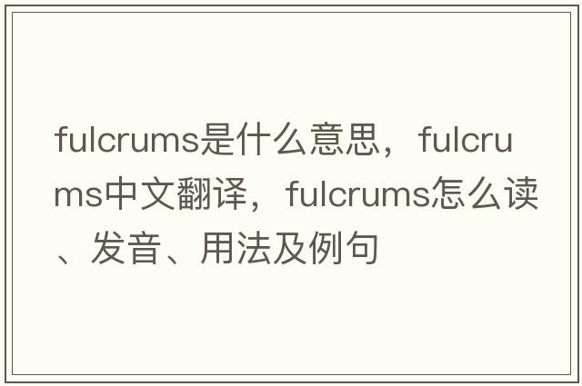 fulcrums是什么意思，fulcrums中文翻譯，fulcrums怎么讀、發(fā)音、用法及例句