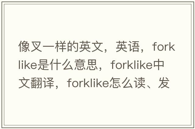 像叉一樣的英文，英語(yǔ)，forklike是什么意思，forklike中文翻譯，forklike怎么讀、發(fā)音、用法及例句