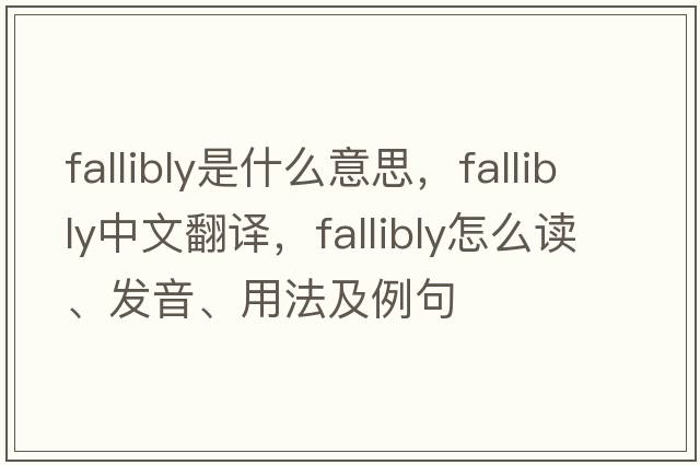 fallibly是什么意思，fallibly中文翻譯，fallibly怎么讀、發(fā)音、用法及例句