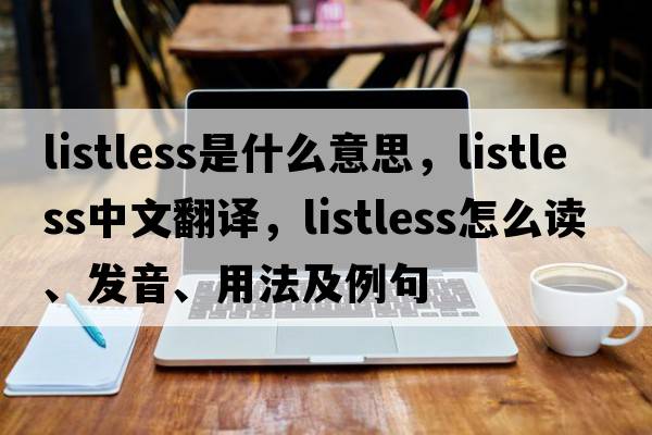 listless是什么意思，listless中文翻譯，listless怎么讀、發(fā)音、用法及例句