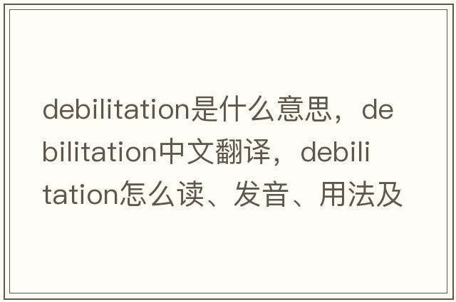 debilitation是什么意思，debilitation中文翻譯，debilitation怎么讀、發(fā)音、用法及例句