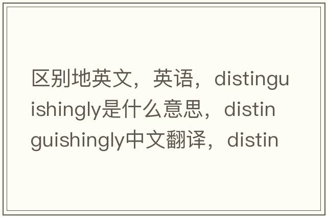 區(qū)別地英文，英語(yǔ)，distinguishingly是什么意思，distinguishingly中文翻譯，distinguishingly怎么讀、發(fā)音、用法及例句