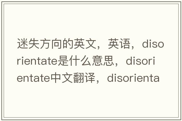 迷失方向的英文，英語(yǔ)，disorientate是什么意思，disorientate中文翻譯，disorientate怎么讀、發(fā)音、用法及例句