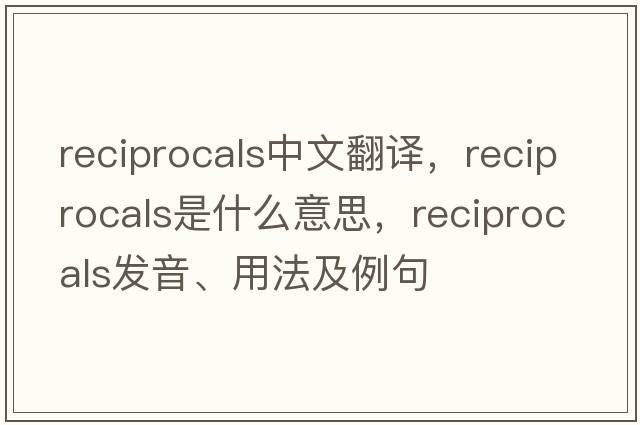 reciprocals中文翻譯，reciprocals是什么意思，reciprocals發(fā)音、用法及例句