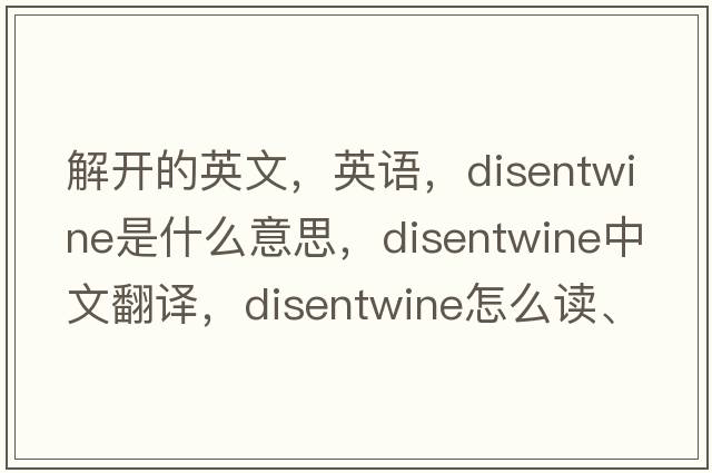 解開的英文，英語，disentwine是什么意思，disentwine中文翻譯，disentwine怎么讀、發(fā)音、用法及例句
