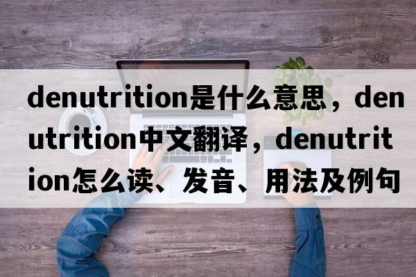 denutrition是什么意思，denutrition中文翻譯，denutrition怎么讀、發(fā)音、用法及例句