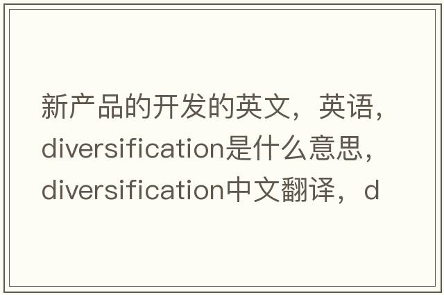 新產(chǎn)品的開發(fā)的英文，英語，diversification是什么意思，diversification中文翻譯，diversification怎么讀、發(fā)音、用法及例句