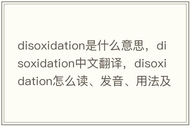 disoxidation是什么意思，disoxidation中文翻譯，disoxidation怎么讀、發(fā)音、用法及例句