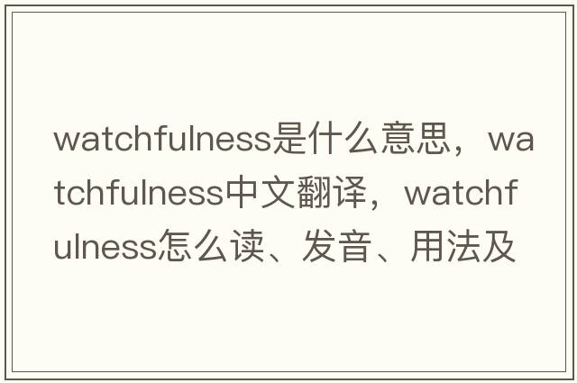 watchfulness是什么意思，watchfulness中文翻譯，watchfulness怎么讀、發(fā)音、用法及例句