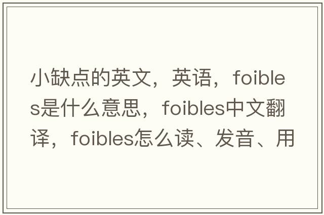 小缺點的英文，英語，foibles是什么意思，foibles中文翻譯，foibles怎么讀、發(fā)音、用法及例句