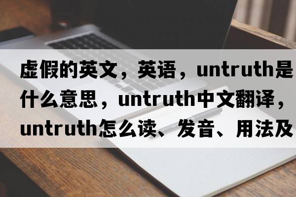 虛假的英文，英語(yǔ)，untruth是什么意思，untruth中文翻譯，untruth怎么讀、發(fā)音、用法及例句