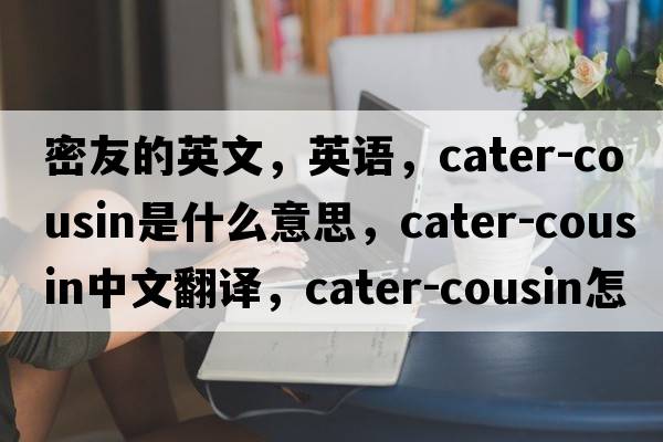 密友的英文，英語(yǔ)，cater-cousin是什么意思，cater-cousin中文翻譯，cater-cousin怎么讀、發(fā)音、用法及例句
