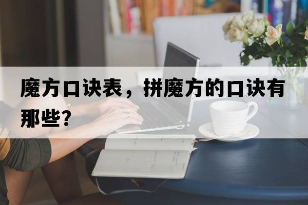 魔方口訣表，拼魔方的口訣有那些？