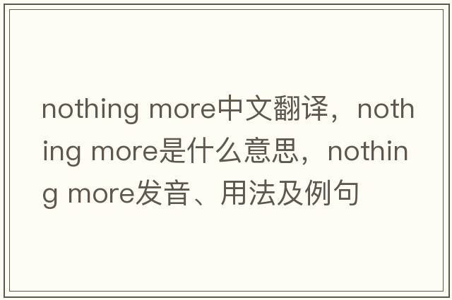 nothing more中文翻譯，nothing more是什么意思，nothing more發(fā)音、用法及例句