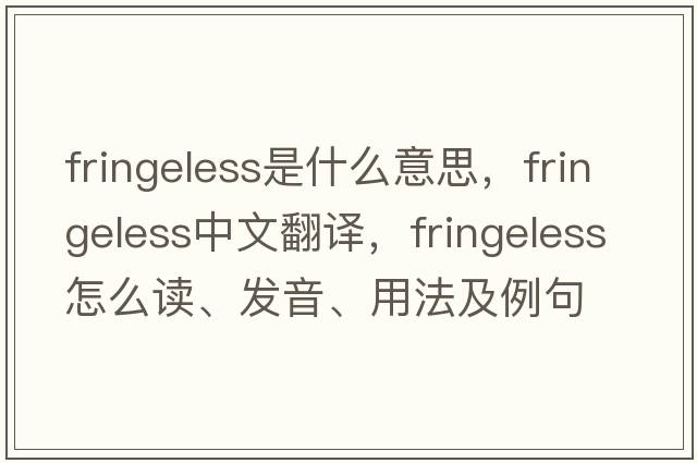 fringeless是什么意思，fringeless中文翻譯，fringeless怎么讀、發(fā)音、用法及例句