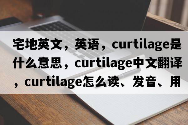 宅地英文，英語，curtilage是什么意思，curtilage中文翻譯，curtilage怎么讀、發(fā)音、用法及例句