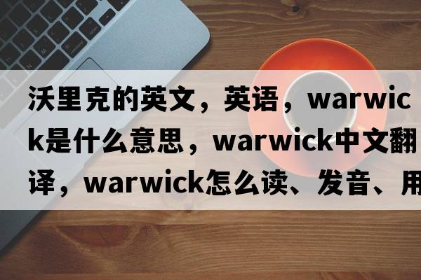 沃里克的英文，英語，warwick是什么意思，warwick中文翻譯，warwick怎么讀、發(fā)音、用法及例句