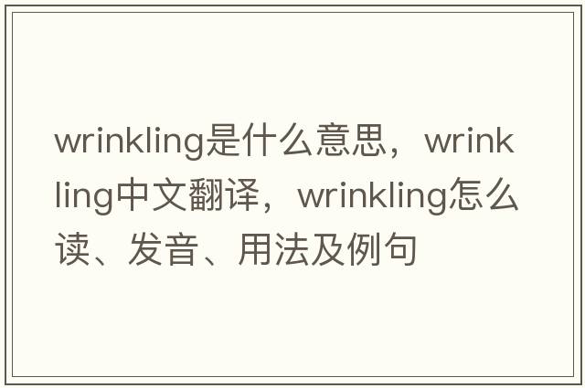 wrinkling是什么意思，wrinkling中文翻譯，wrinkling怎么讀、發(fā)音、用法及例句