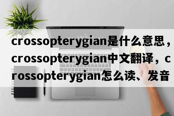 crossopterygian是什么意思，crossopterygian中文翻譯，crossopterygian怎么讀、發(fā)音、用法及例句