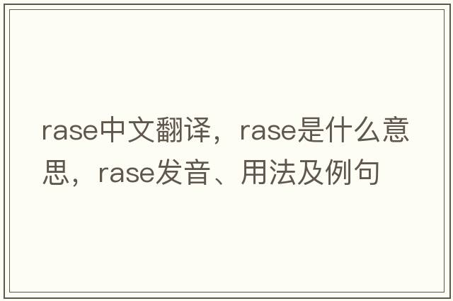rase中文翻譯，rase是什么意思，rase發(fā)音、用法及例句