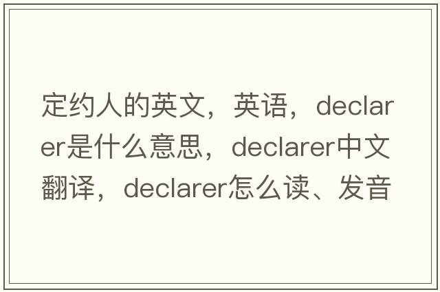 定約人的英文，英語，declarer是什么意思，declarer中文翻譯，declarer怎么讀、發(fā)音、用法及例句