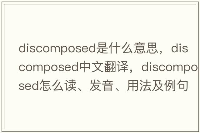 discomposed是什么意思，discomposed中文翻譯，discomposed怎么讀、發(fā)音、用法及例句