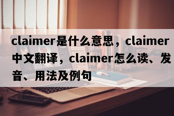 claimer是什么意思，claimer中文翻譯，claimer怎么讀、發(fā)音、用法及例句