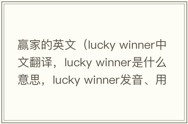 贏家的英文（lucky winner中文翻譯，lucky winner是什么意思，lucky winner發(fā)音、用法及例句）