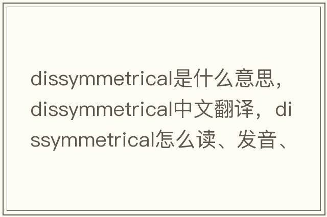 dissymmetrical是什么意思，dissymmetrical中文翻譯，dissymmetrical怎么讀、發(fā)音、用法及例句