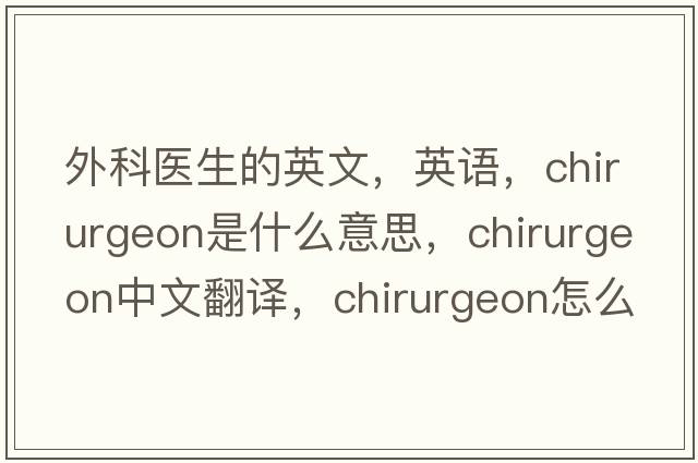 外科醫(yī)生的英文，英語，chirurgeon是什么意思，chirurgeon中文翻譯，chirurgeon怎么讀、發(fā)音、用法及例句