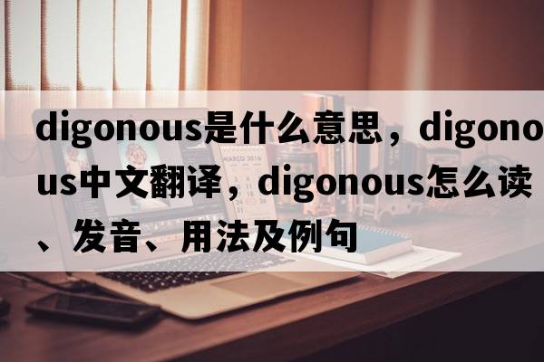 digonous是什么意思，digonous中文翻譯，digonous怎么讀、發(fā)音、用法及例句