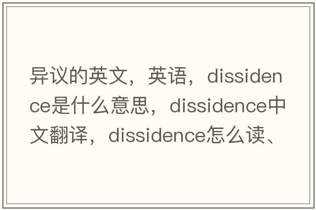 異議的英文，英語，dissidence是什么意思，dissidence中文翻譯，dissidence怎么讀、發(fā)音、用法及例句