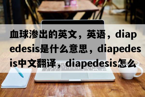 血球滲出的英文，英語，diapedesis是什么意思，diapedesis中文翻譯，diapedesis怎么讀、發(fā)音、用法及例句