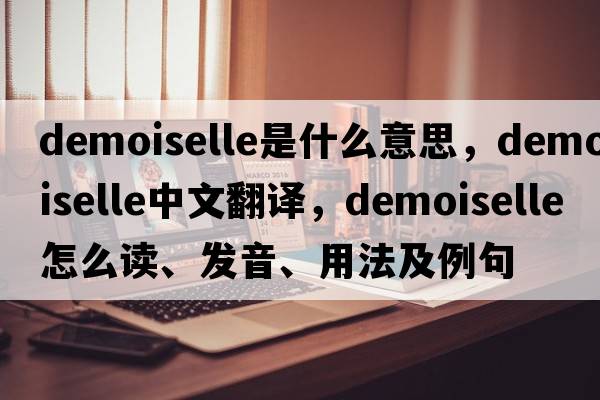 demoiselle是什么意思，demoiselle中文翻譯，demoiselle怎么讀、發(fā)音、用法及例句