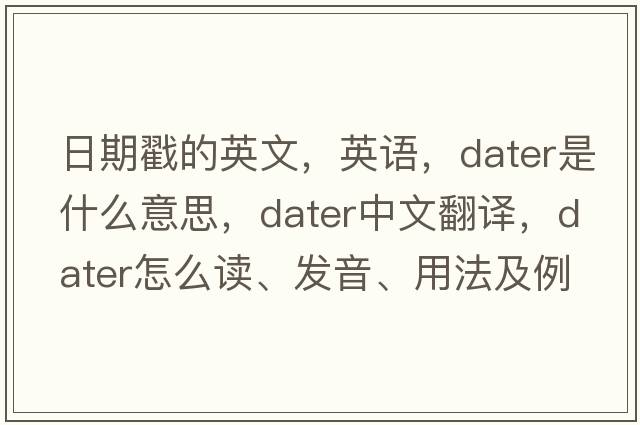 日期戳的英文，英語，dater是什么意思，dater中文翻譯，dater怎么讀、發(fā)音、用法及例句