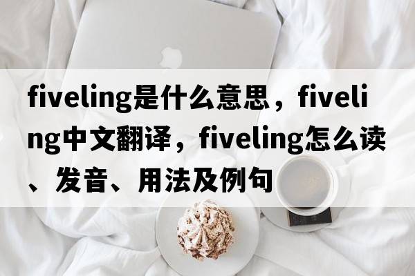 fiveling是什么意思，fiveling中文翻譯，fiveling怎么讀、發(fā)音、用法及例句
