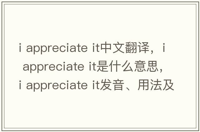 i appreciate it中文翻譯，i appreciate it是什么意思，i appreciate it發(fā)音、用法及例句