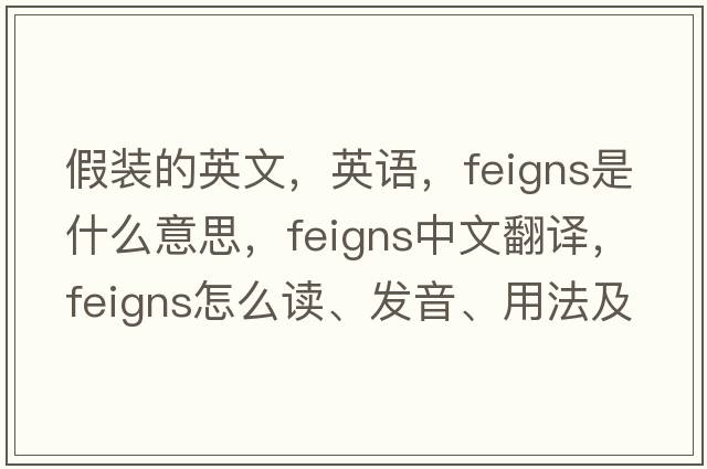 假裝的英文，英語(yǔ)，feigns是什么意思，feigns中文翻譯，feigns怎么讀、發(fā)音、用法及例句