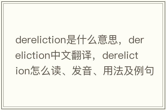 dereliction是什么意思，dereliction中文翻譯，dereliction怎么讀、發(fā)音、用法及例句