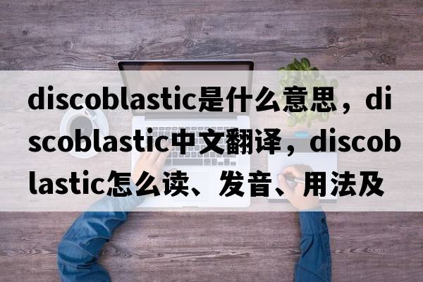 discoblastic是什么意思，discoblastic中文翻譯，discoblastic怎么讀、發(fā)音、用法及例句