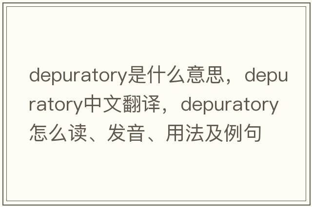 depuratory是什么意思，depuratory中文翻譯，depuratory怎么讀、發(fā)音、用法及例句