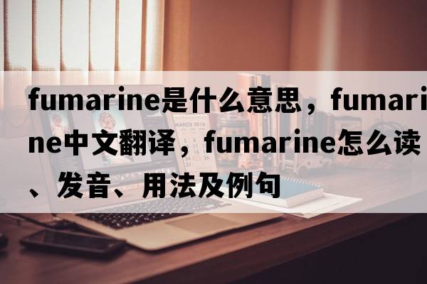 fumarine是什么意思，fumarine中文翻譯，fumarine怎么讀、發(fā)音、用法及例句