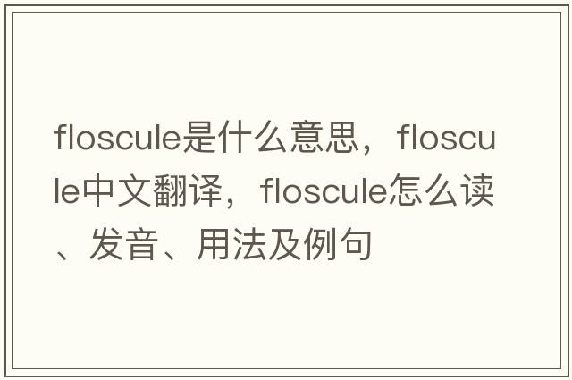 floscule是什么意思，floscule中文翻譯，floscule怎么讀、發(fā)音、用法及例句